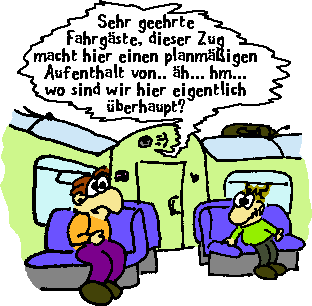 Sehr geehrte Fahrgste, dieser Zug macht hier einen planmigen Aufenthalt von... hmm... h... wo sind wir hier berhaupt?